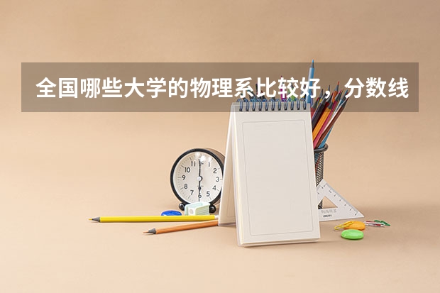 全国哪些大学的物理系比较好，分数线大概是多少？