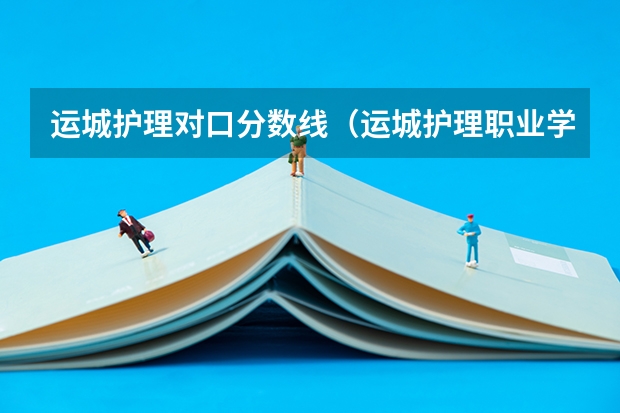 运城护理对口分数线（运城护理职业学院分数线）