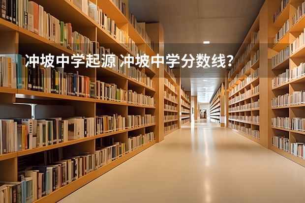 冲坡中学起源 冲坡中学分数线？