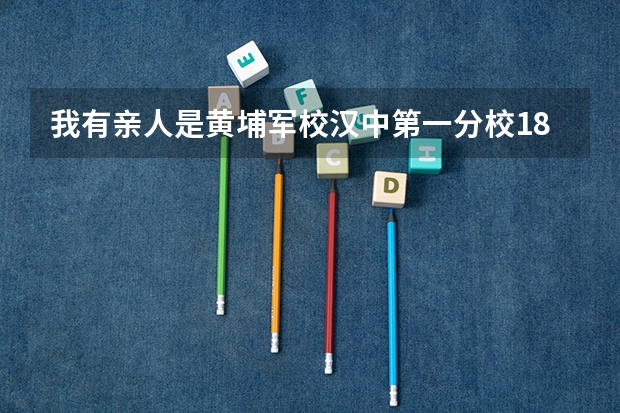 我有亲人是黄埔军校汉中第一分校18期(步科)毕业的,那位网友有着方面的资料吗?不胜感激!