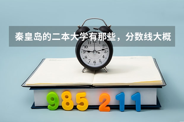 秦皇岛的二本大学有那些，分数线大概是多少