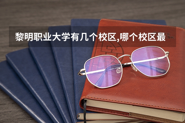 黎明职业大学有几个校区,哪个校区最好及各校区介绍