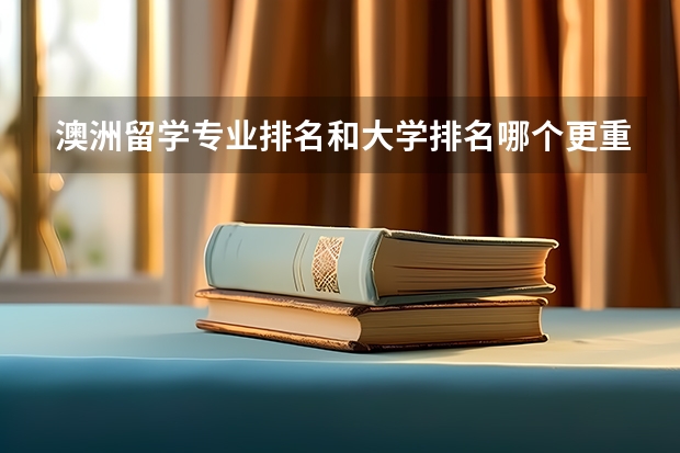 澳洲留学专业排名和大学排名哪个更重要