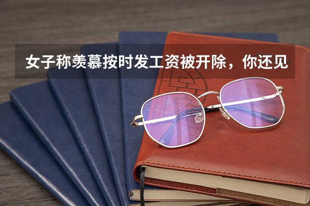 女子称羡慕按时发工资被开除，你还见过什么离谱辞退理由？