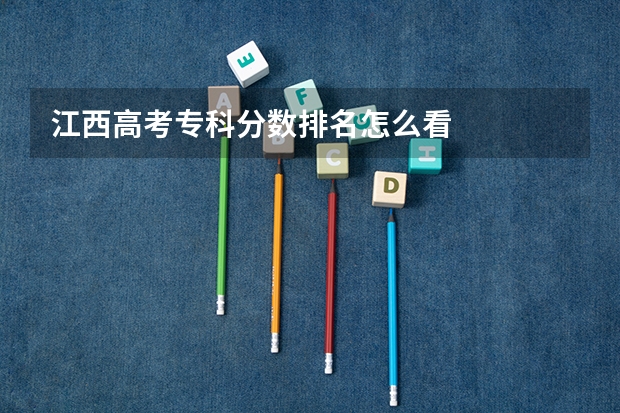 江西高考专科分数排名怎么看