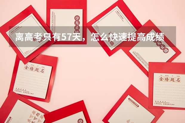 离高考只有57天，怎么快速提高成绩