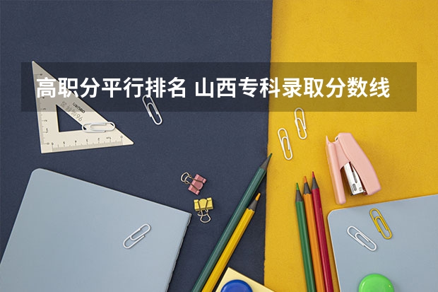 高职分平行排名 山西专科录取分数线排名
