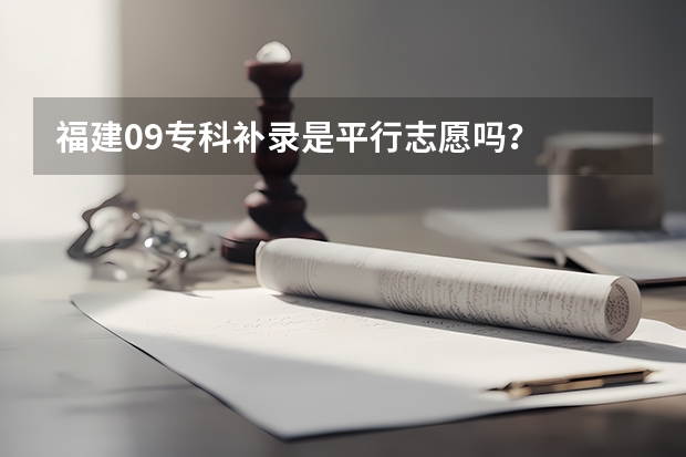 福建09专科补录是平行志愿吗？