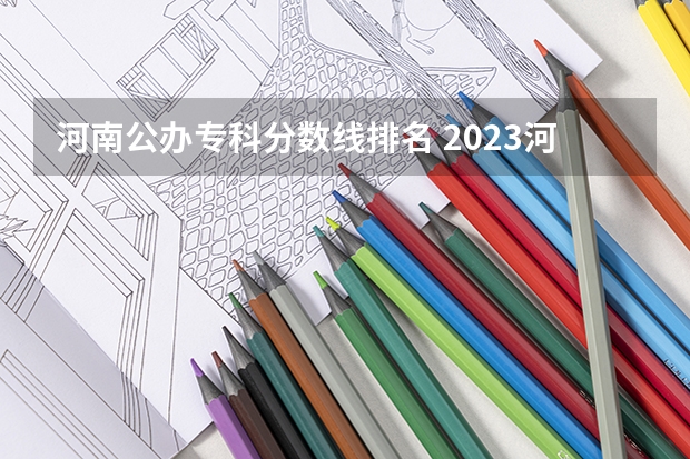 河南公办专科分数线排名 2023河南专科学校排名及分数线