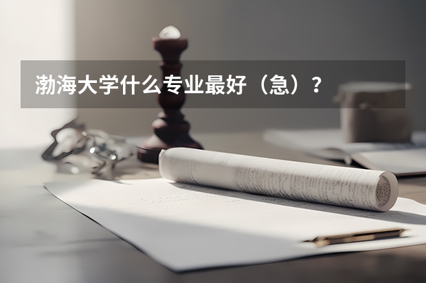 渤海大学什么专业最好（急）？