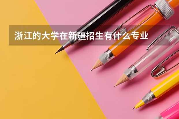 浙江的大学在新疆招生有什么专业
