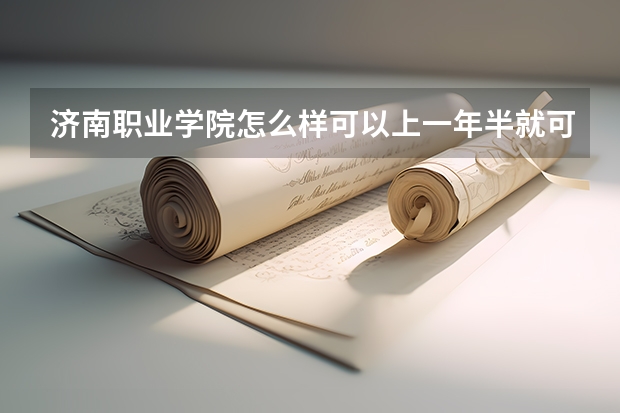 济南职业学院怎么样可以上一年半就可以实习