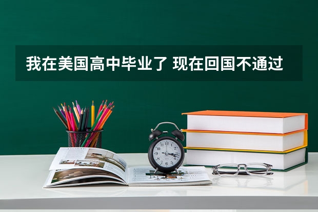 我在美国高中毕业了 现在回国不通过高考能上本科或大专吗？