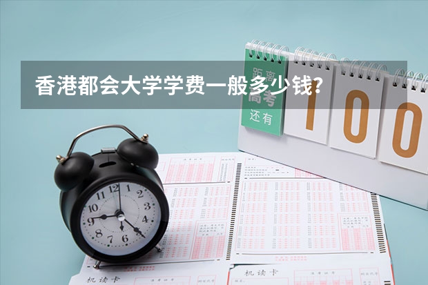 香港都会大学学费一般多少钱？