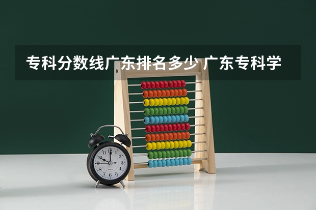 专科分数线广东排名多少 广东专科学校分数线2023