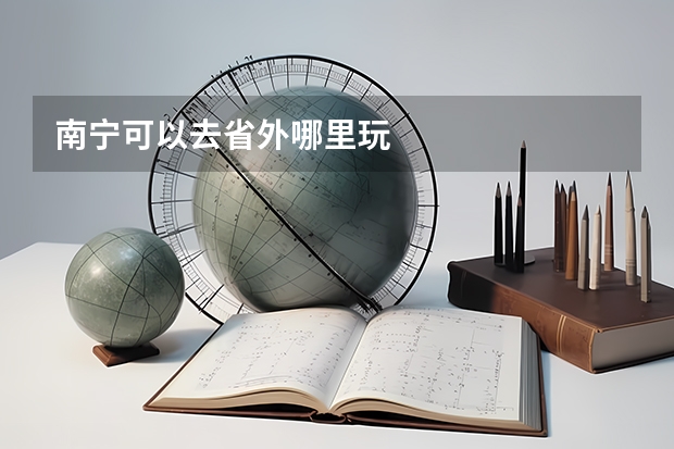 南宁可以去省外哪里玩