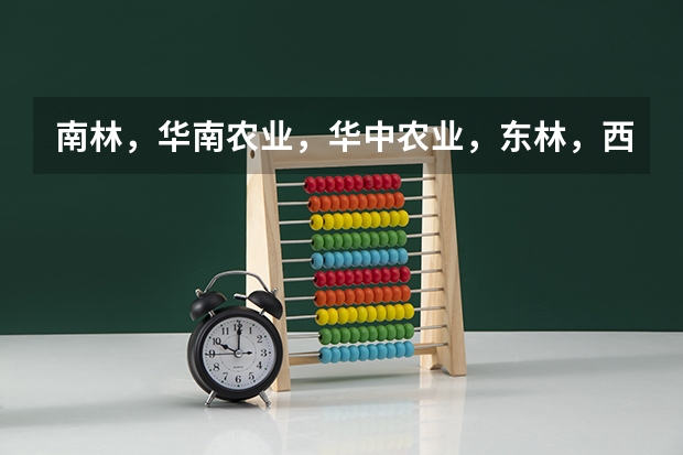 南林，华南农业，华中农业，东林，西南农业，西北农林科技大学哪个学校的园林设计想对较好……急