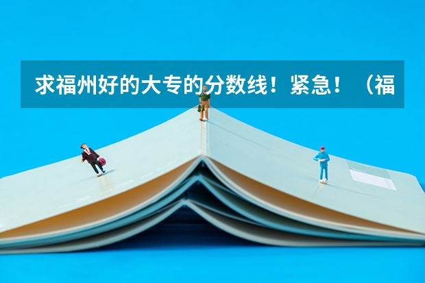 求福州好的大专的分数线！紧急！（福州闽江师范高等专科学校分数线）