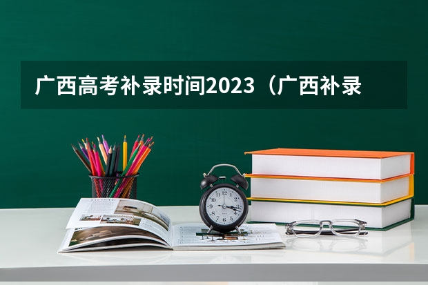 广西高考补录时间2023（广西补录征集志愿2023时间）