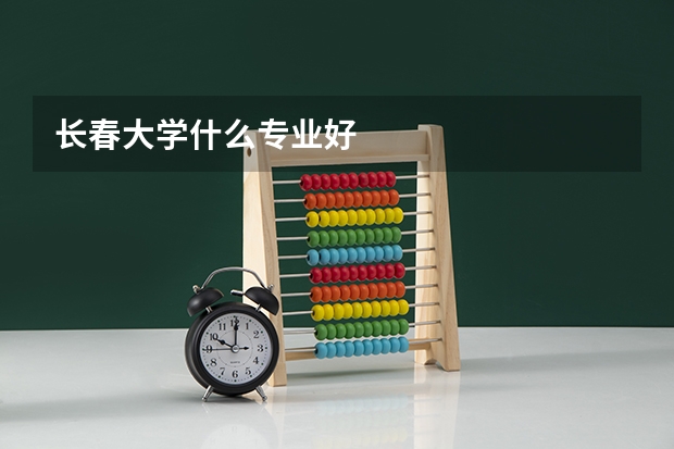 长春大学什么专业好