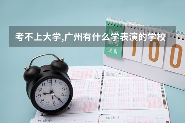 考不上大学,广州有什么学表演的学校吗?我想做个演员!