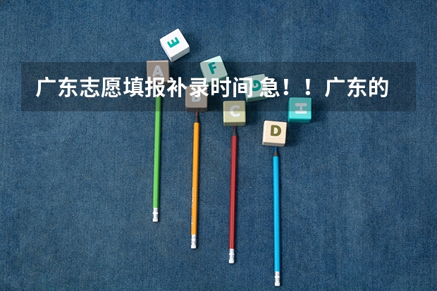 广东志愿填报补录时间 急！！广东的高考填报是不是一本补录后原来2A的志愿就会取消
