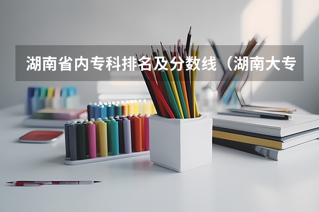 湖南省内专科排名及分数线（湖南大专分数线排名）