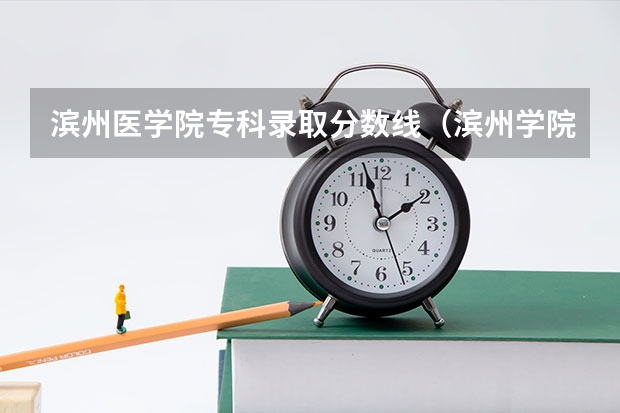 滨州医学院专科录取分数线（滨州学院专科分数线）