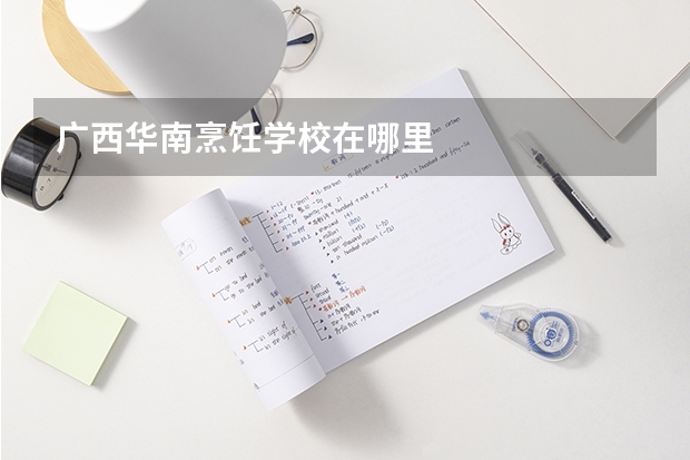 广西华南烹饪学校在哪里