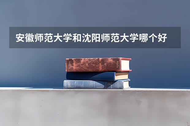 安徽师范大学和沈阳师范大学哪个好