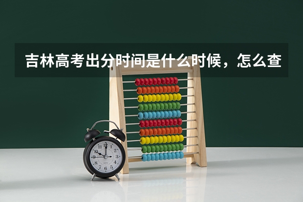 吉林高考出分时间是什么时候，怎么查分数？