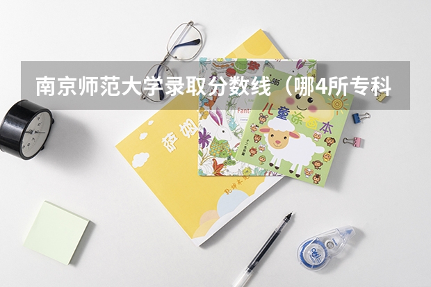 南京师范大学录取分数线（哪4所专科院校，就业前景很可观？）