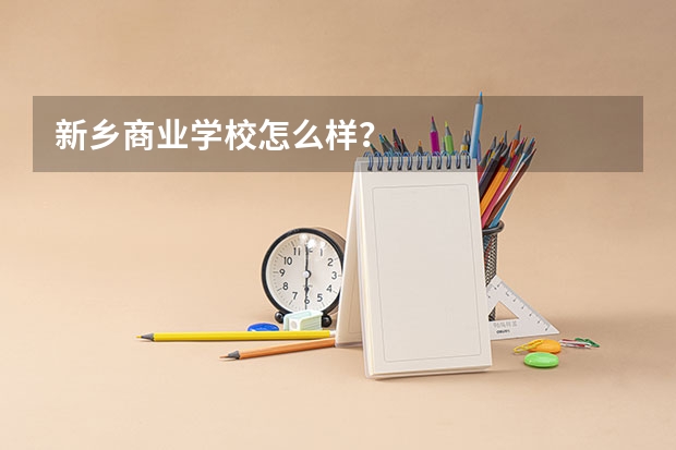 新乡商业学校怎么样？
