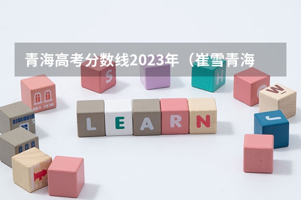 青海高考分数线2023年（崔雪青海高考分数）