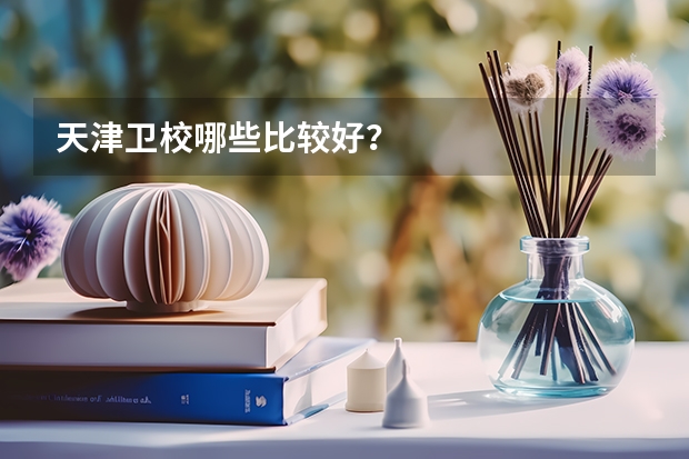 天津卫校哪些比较好？