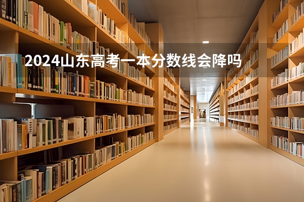 2024山东高考一本分数线会降吗 今年一本分数线预测