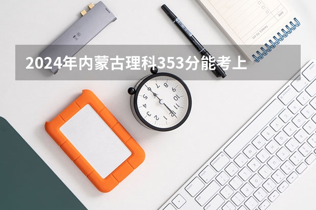 2024年内蒙古理科353分能考上什么大学？