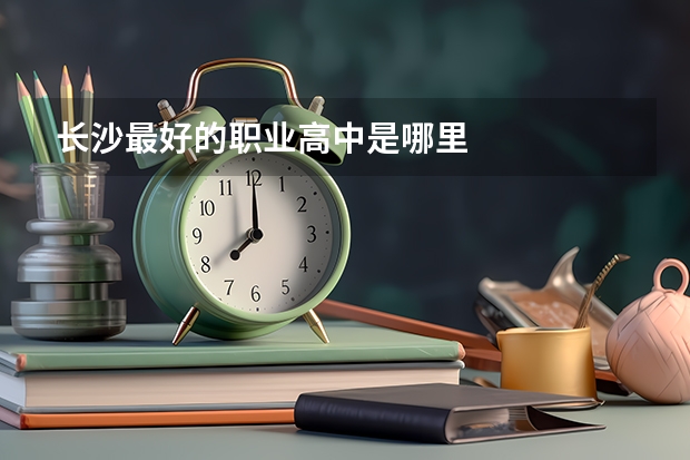 长沙最好的职业高中是哪里