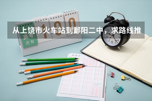 从上饶市火车站到鄱阳二中，求路线推荐，谢谢！急用（上饶市二中好不好）