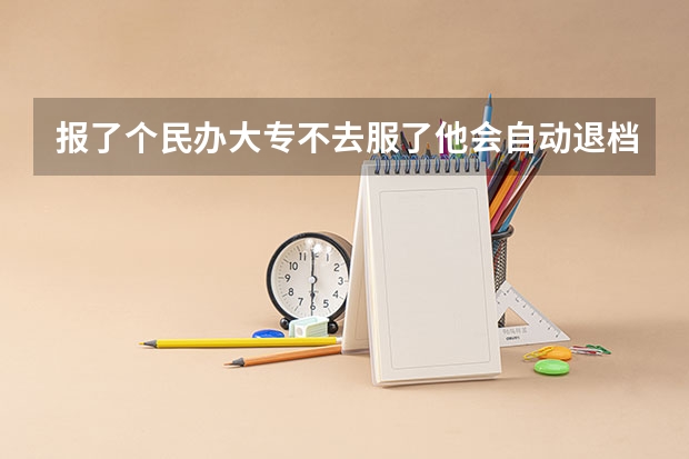 报了个民办大专不去服了他会自动退档吗？