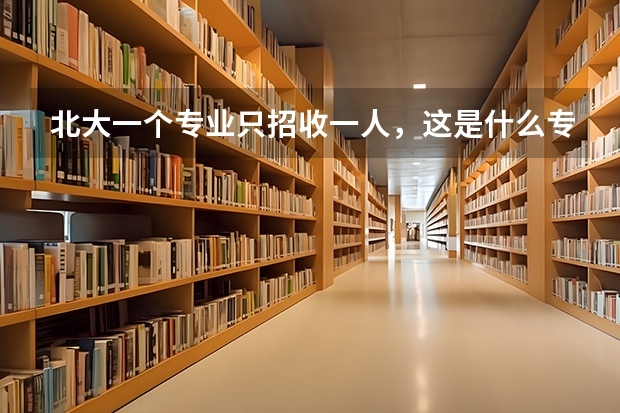 北大一个专业只招收一人，这是什么专业？