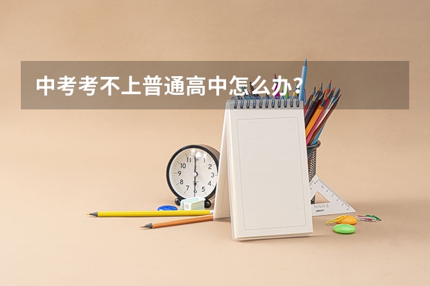 中考考不上普通高中怎么办?