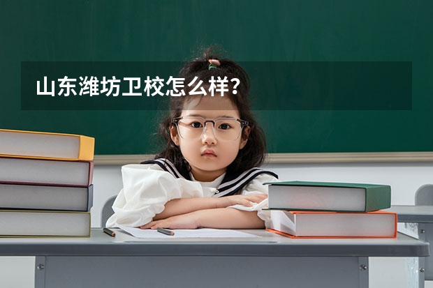 山东潍坊卫校怎么样？