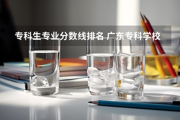 专科生专业分数线排名 广东专科学校排名榜及录取分数线