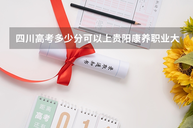 四川高考多少分可以上贵阳康养职业大学(最低分+最低位次排名)