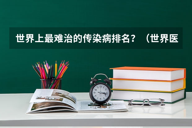 世界上最难治的传染病排名？（世界医疗负担最重国家排名？）