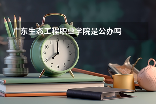 广东生态工程职业学院是公办吗