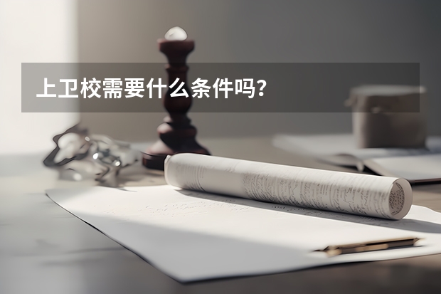 上卫校需要什么条件吗?