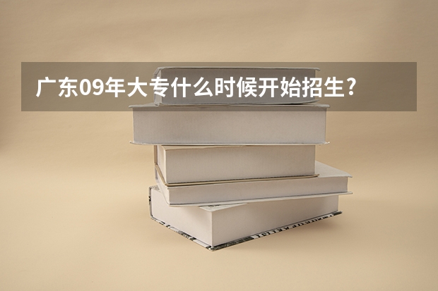 广东09年大专什么时候开始招生?