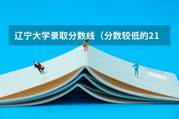 辽宁大学录取分数线（分数较低的211大学名单）